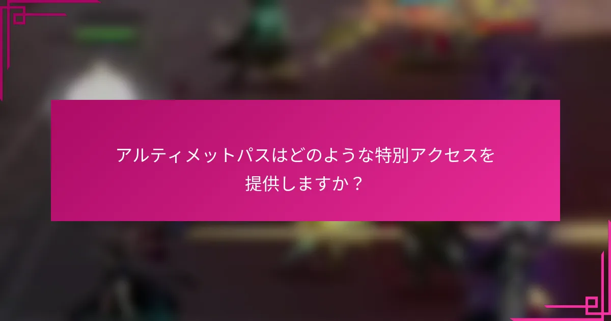 アルティメットパスはどのような特別アクセスを提供しますか？