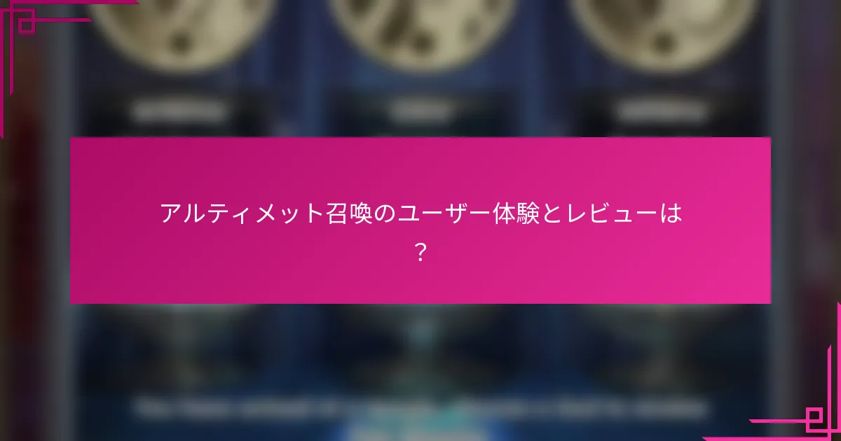 アルティメット召喚のユーザー体験とレビューは？