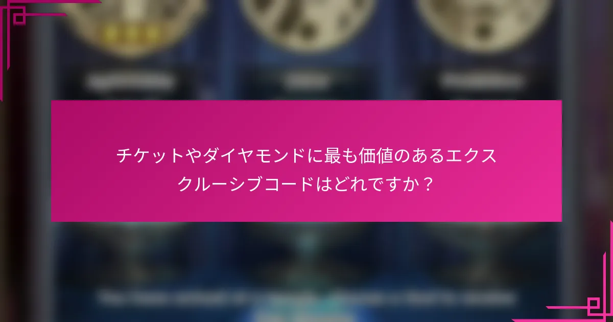 チケットやダイヤモンドに最も価値のあるエクスクルーシブコードはどれですか？