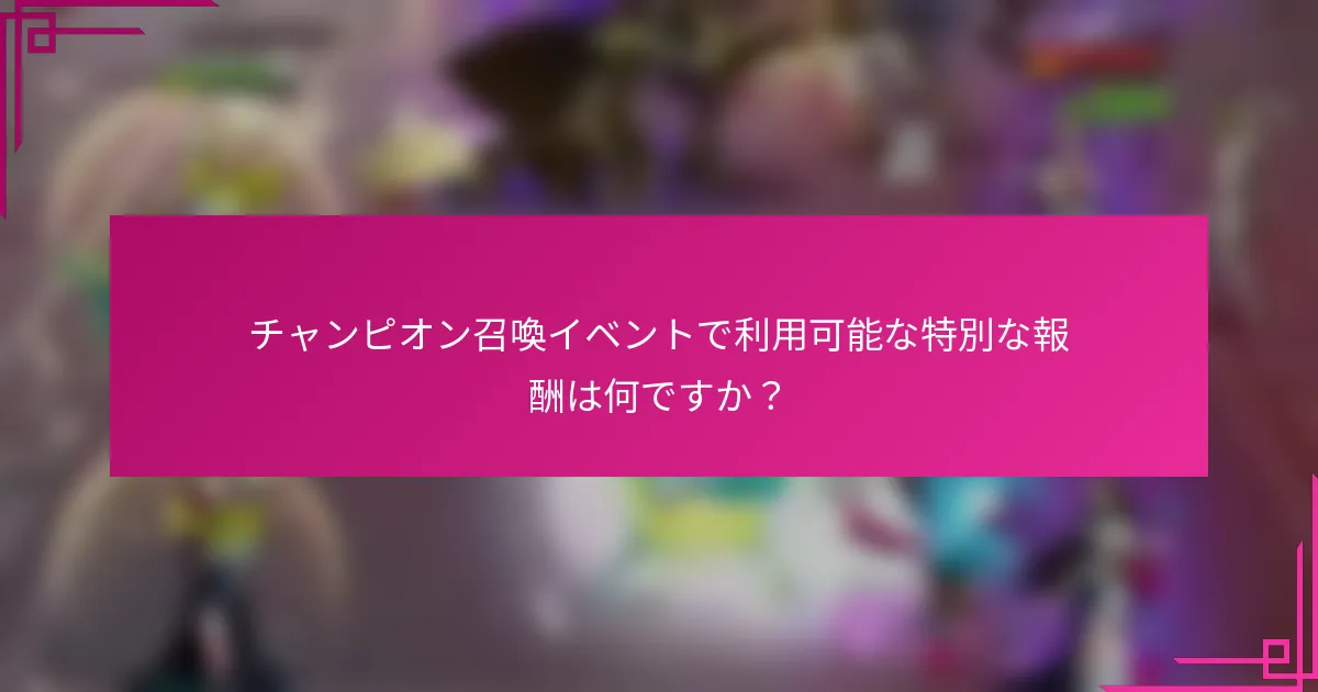チャンピオン召喚イベントで利用可能な特別な報酬は何ですか？