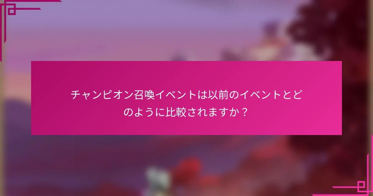 チャンピオン召喚イベントは以前のイベントとどのように比較されますか？
