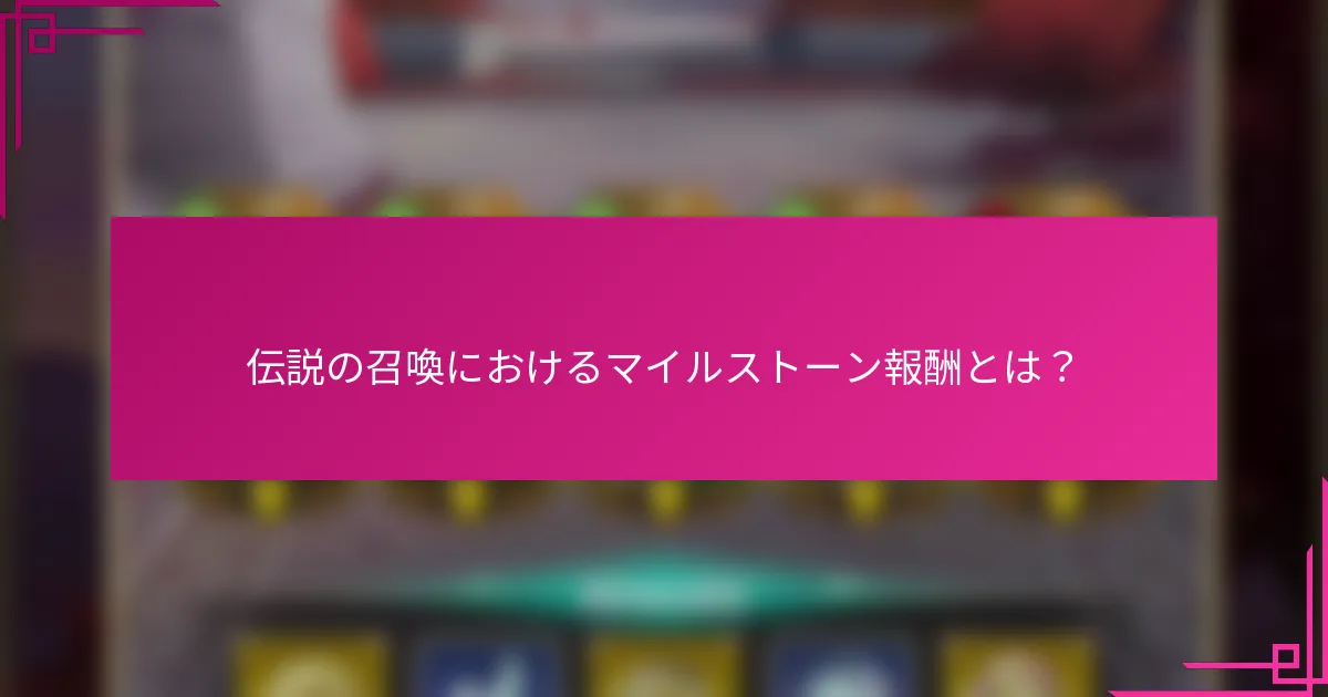 伝説の召喚におけるマイルストーン報酬とは？