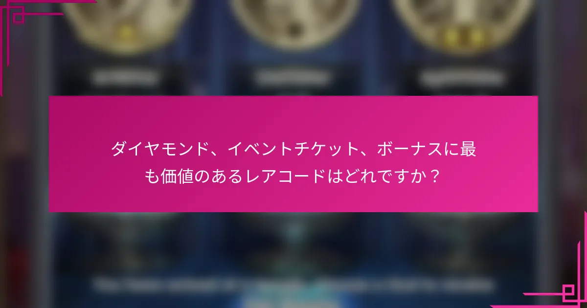 ダイヤモンド、イベントチケット、ボーナスに最も価値のあるレアコードはどれですか？