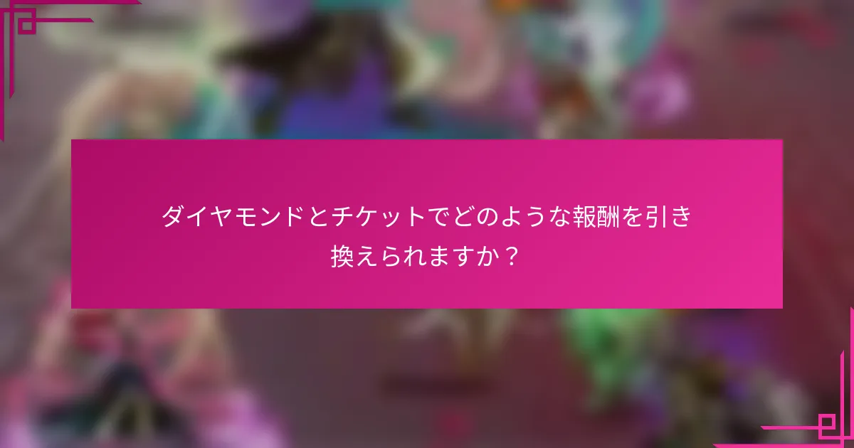 ダイヤモンドとチケットでどのような報酬を引き換えられますか？