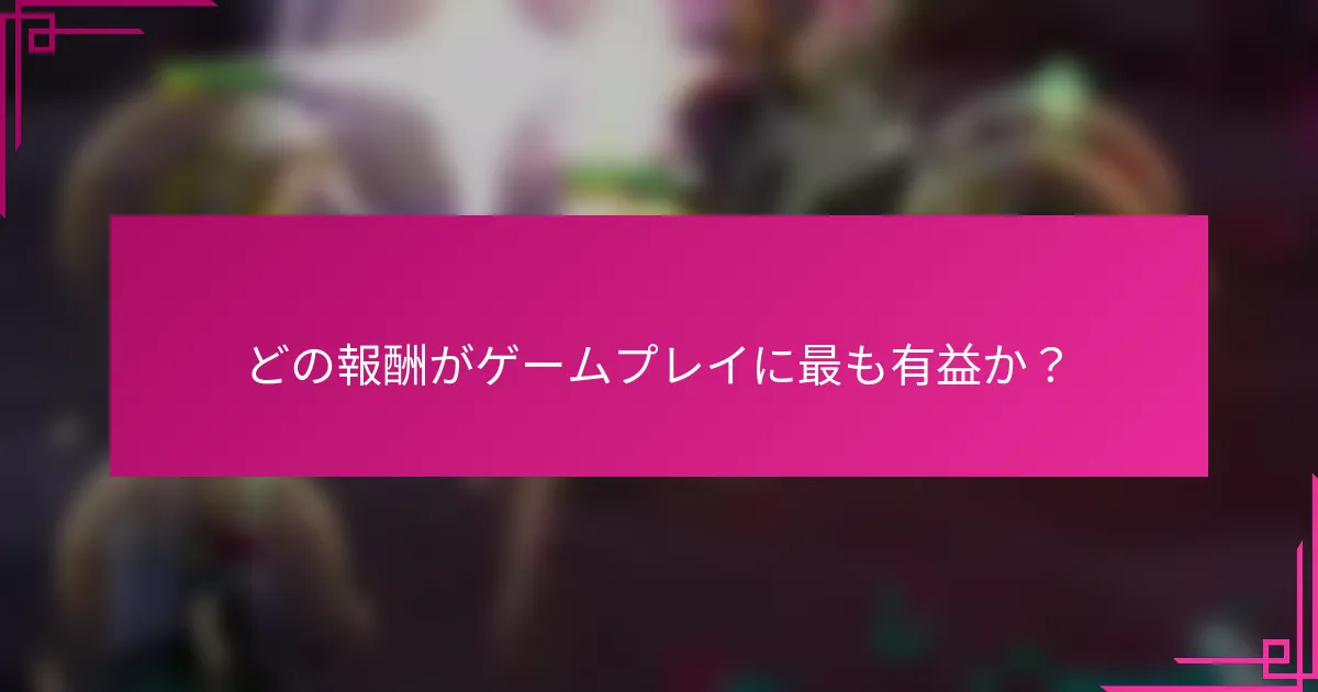 どの報酬がゲームプレイに最も有益か？