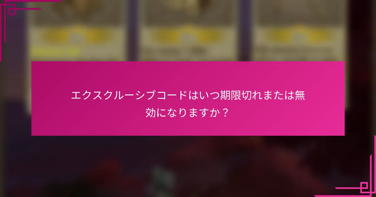 エクスクルーシブコードはいつ期限切れまたは無効になりますか？