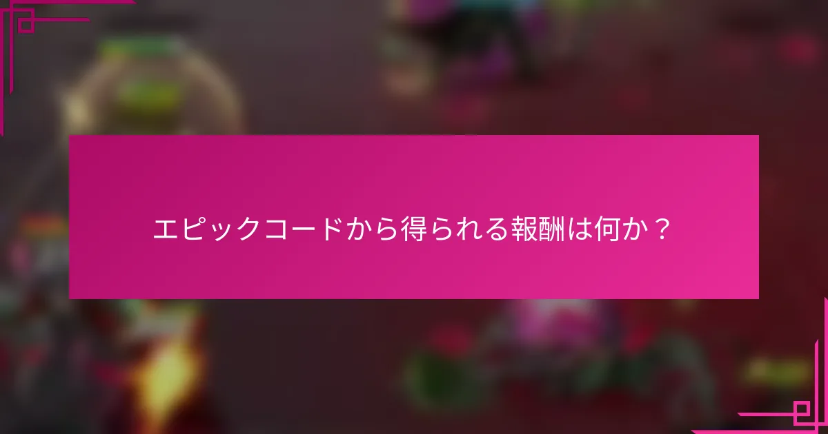エピックコードから得られる報酬は何か？