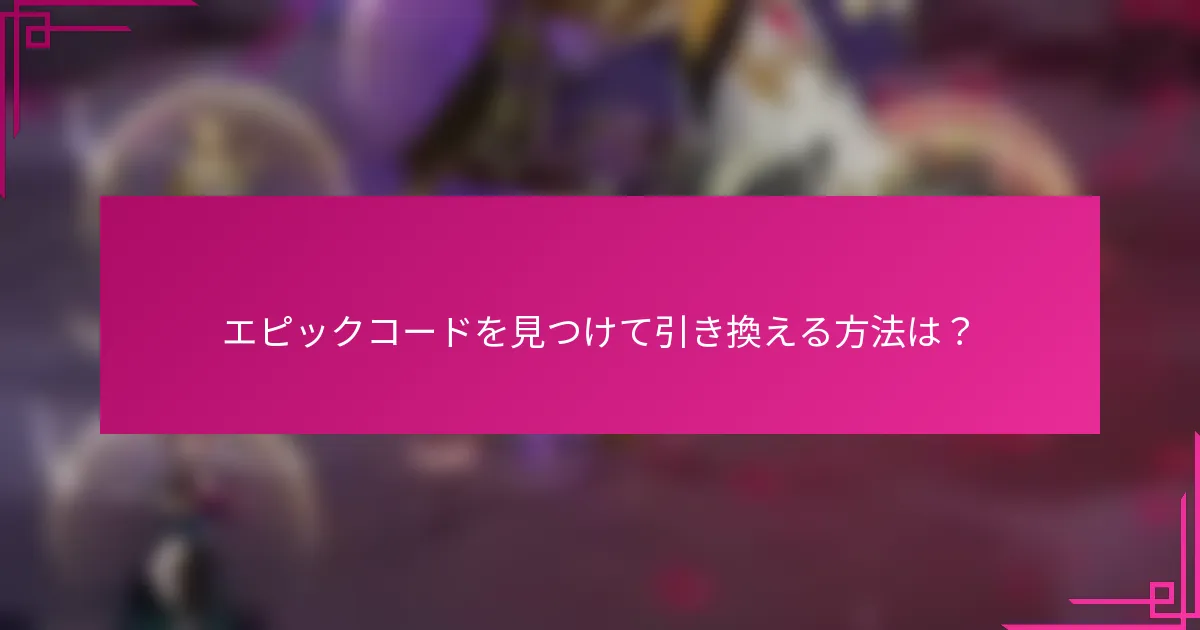 エピックコードを見つけて引き換える方法は？