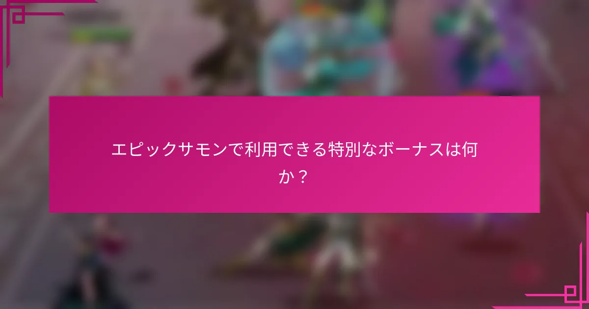 エピックサモンで利用できる特別なボーナスは何か？