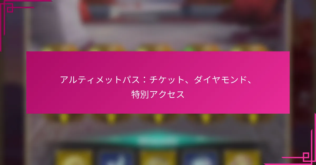 アルティメットパス：チケット、ダイヤモンド、特別アクセス