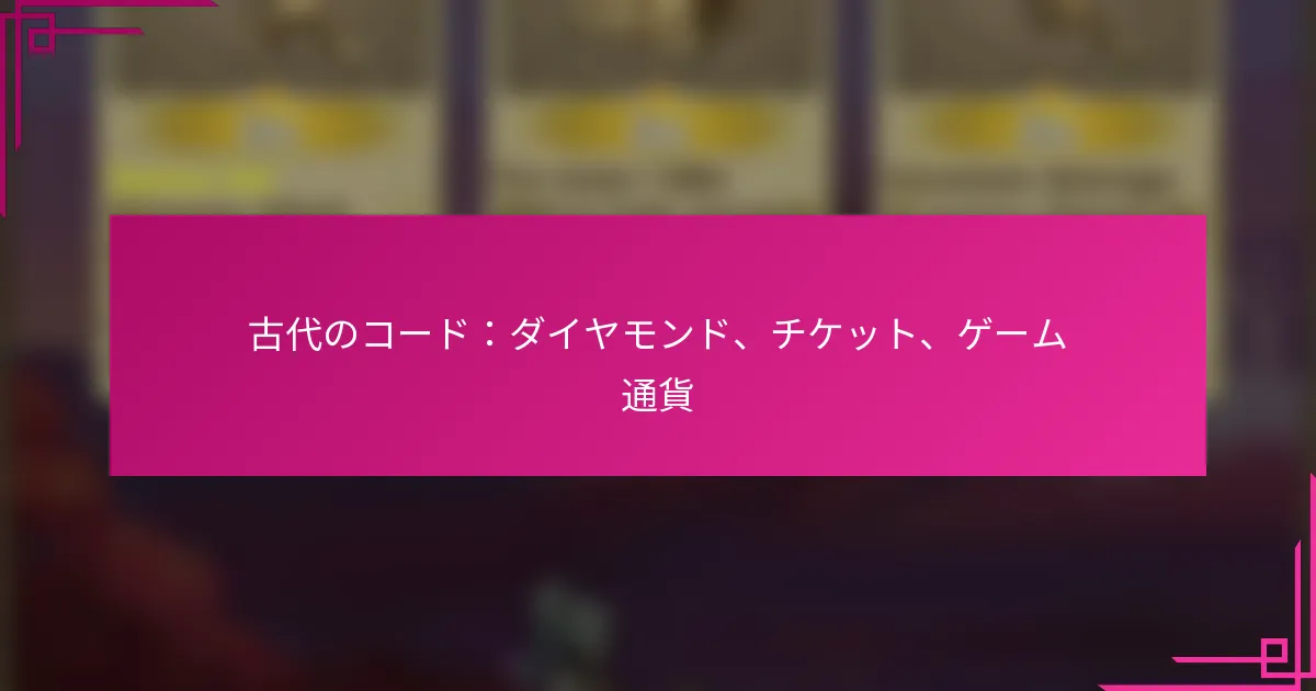 古代のコード：ダイヤモンド、チケット、ゲーム通貨