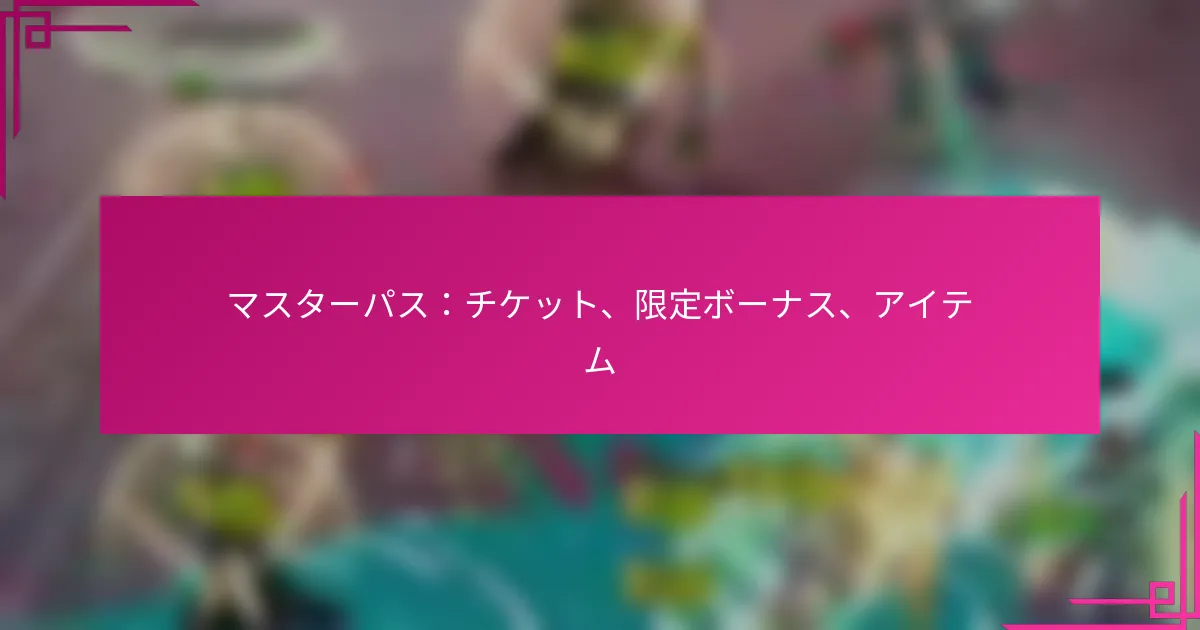 マスターパス：チケット、限定ボーナス、アイテム