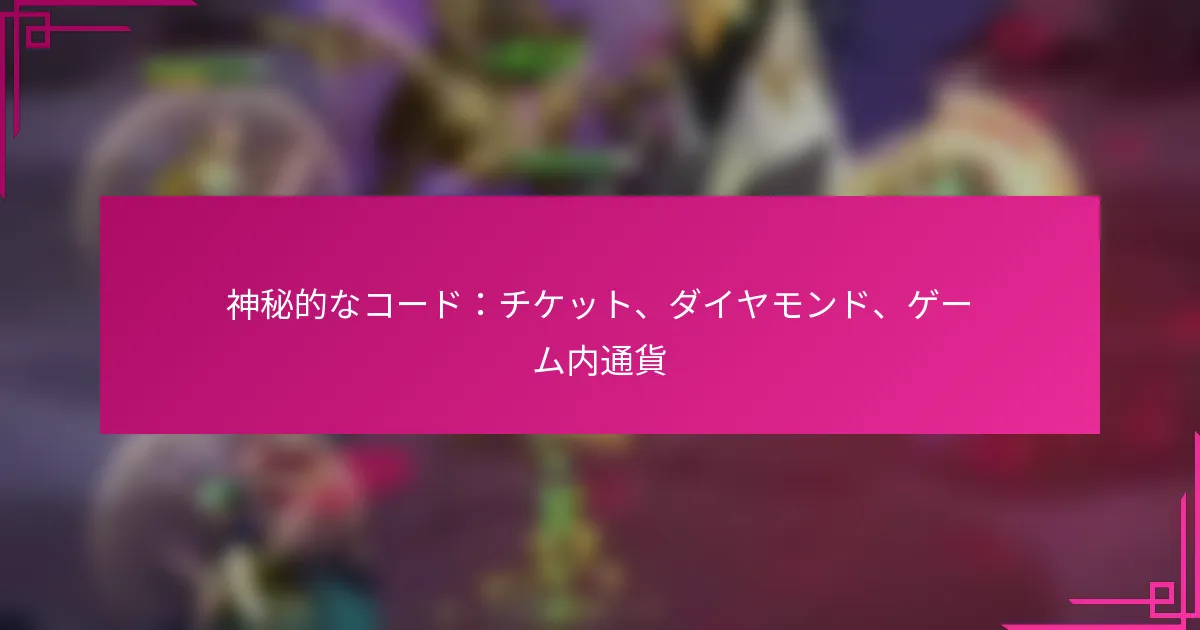 神秘的なコード：チケット、ダイヤモンド、ゲーム内通貨
