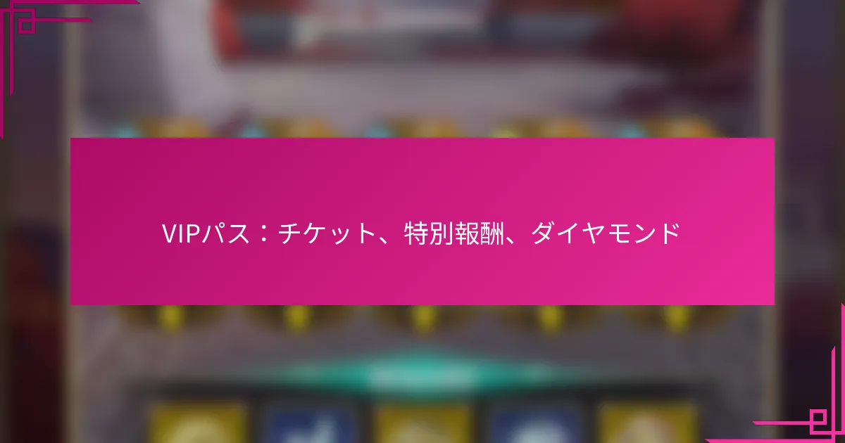 VIPパス：チケット、特別報酬、ダイヤモンド