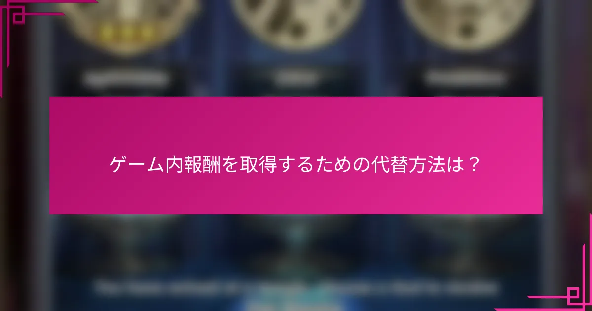 ゲーム内報酬を取得するための代替方法は？