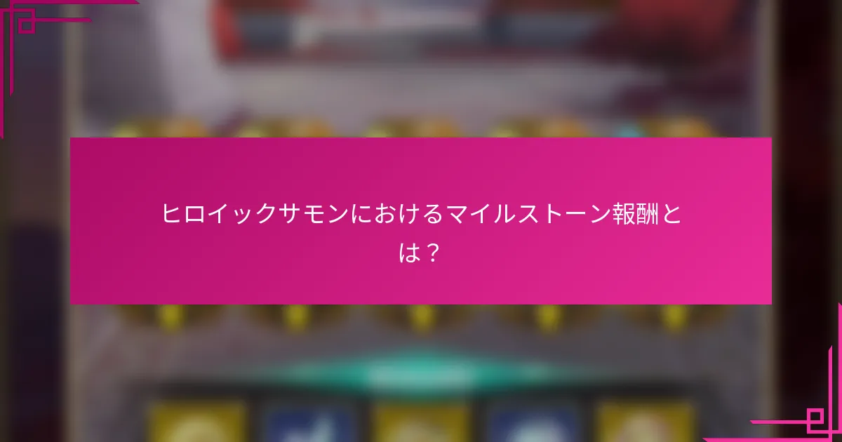 ヒロイックサモンにおけるマイルストーン報酬とは？