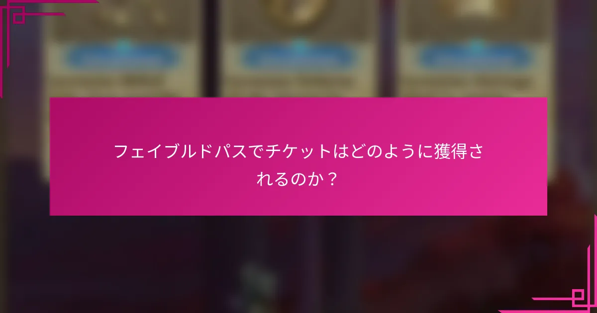 フェイブルドパスでチケットはどのように獲得されるのか？