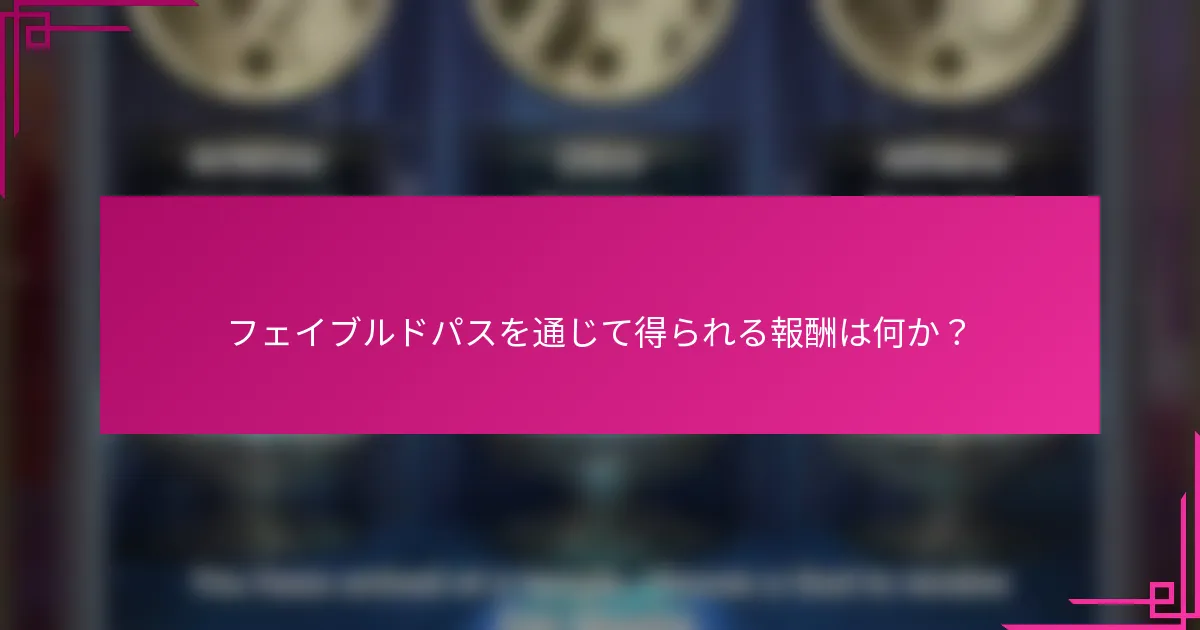 フェイブルドパスを通じて得られる報酬は何か？
