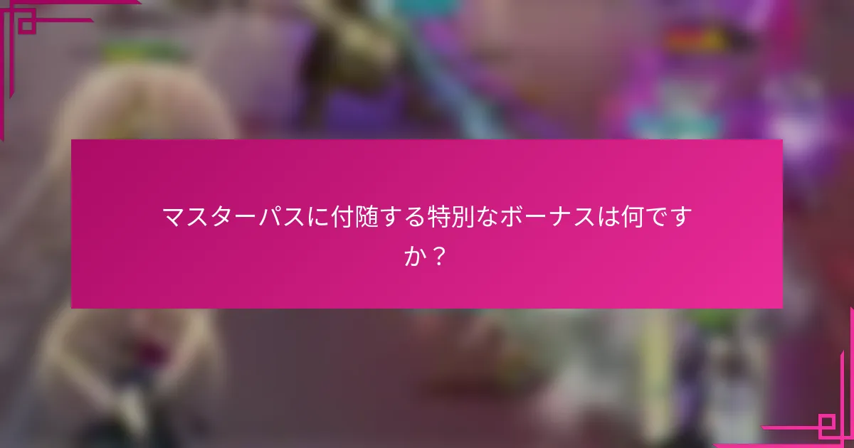 マスターパスに付随する特別なボーナスは何ですか？
