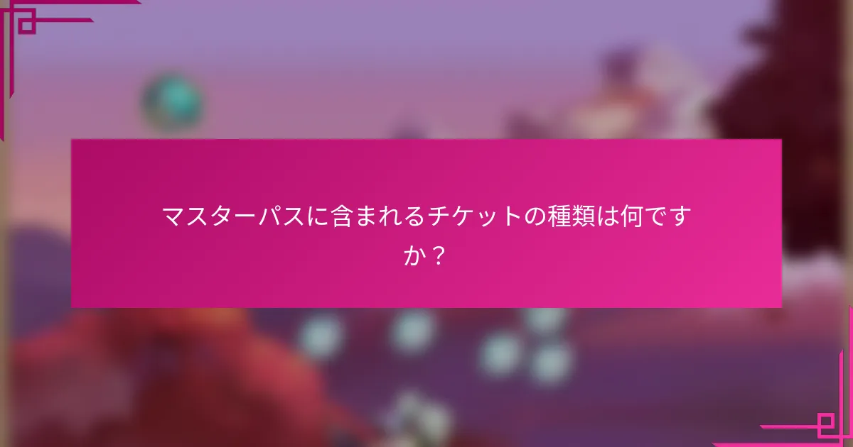 マスターパスに含まれるチケットの種類は何ですか？