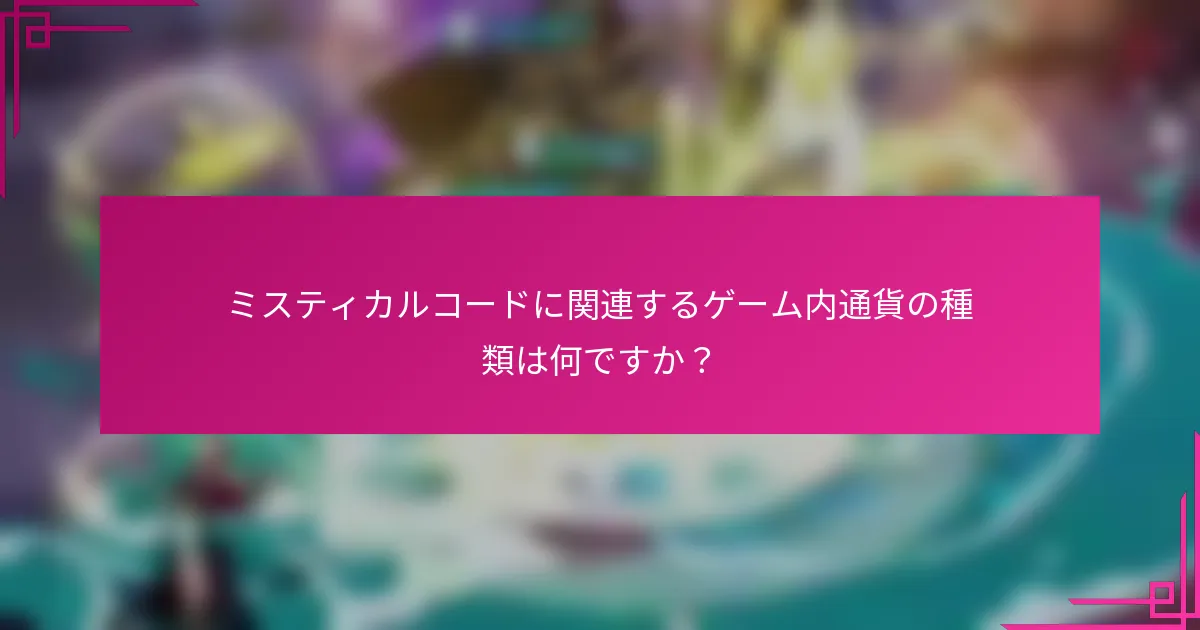 ミスティカルコードに関連するゲーム内通貨の種類は何ですか？