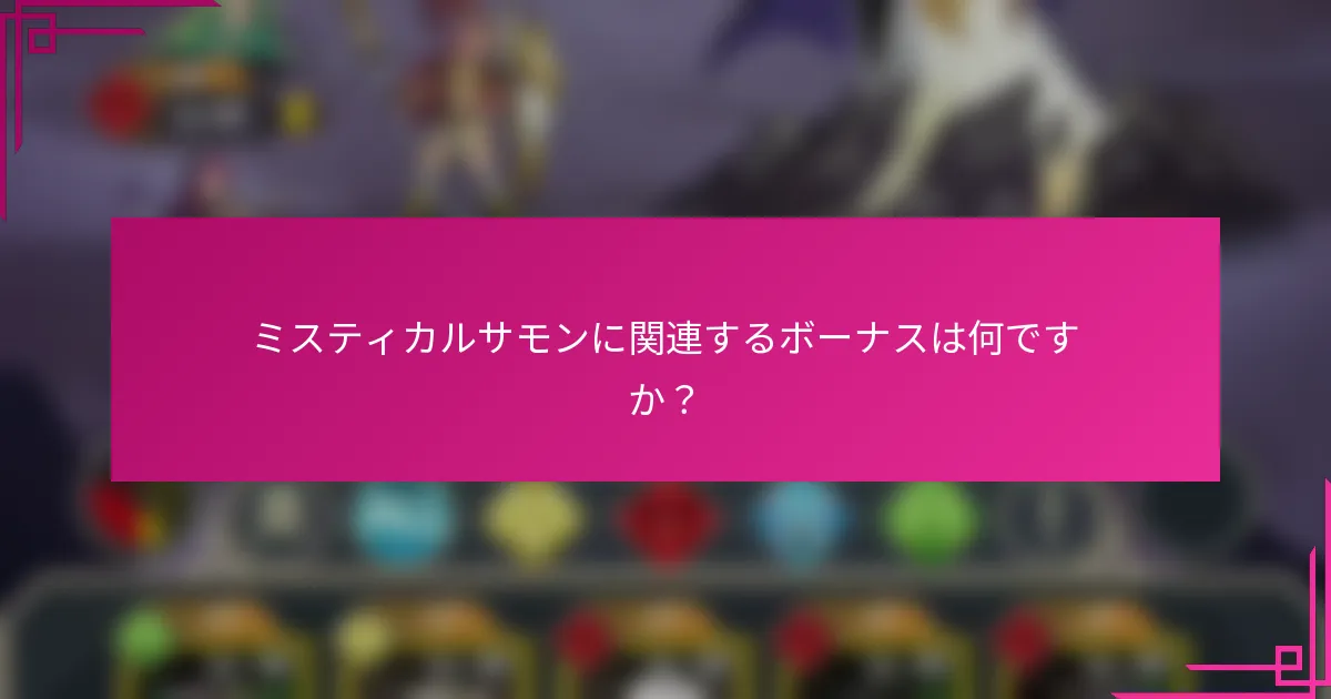 ミスティカルサモンに関連するボーナスは何ですか？