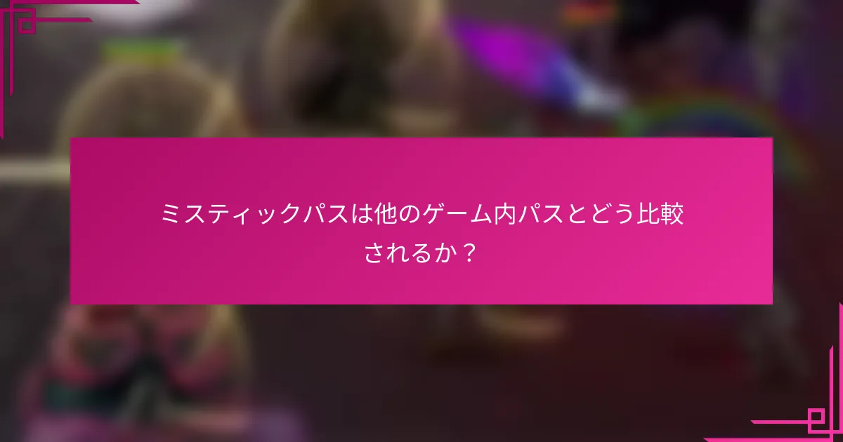 ミスティックパスは他のゲーム内パスとどう比較されるか？