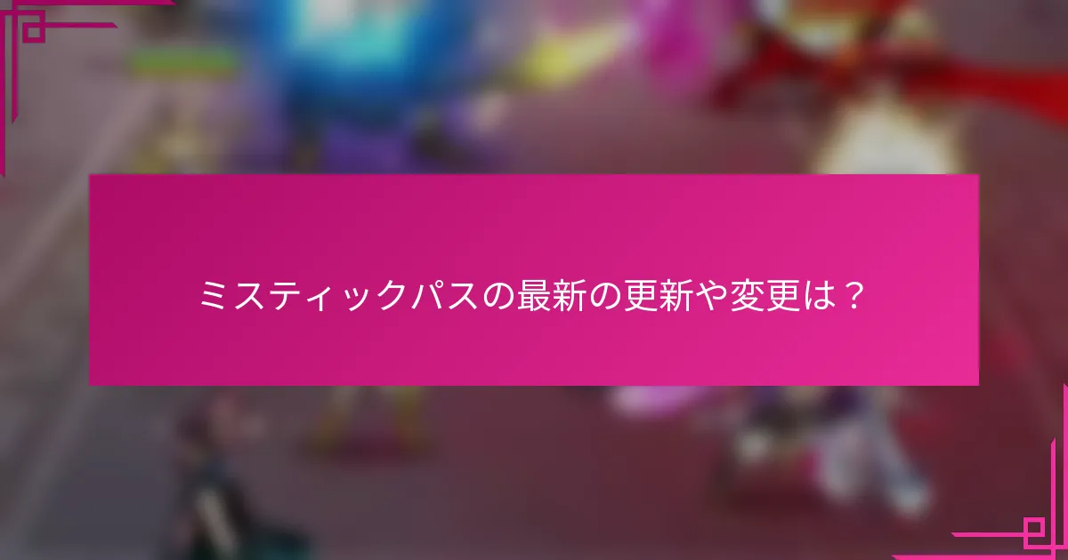 ミスティックパスの最新の更新や変更は？
