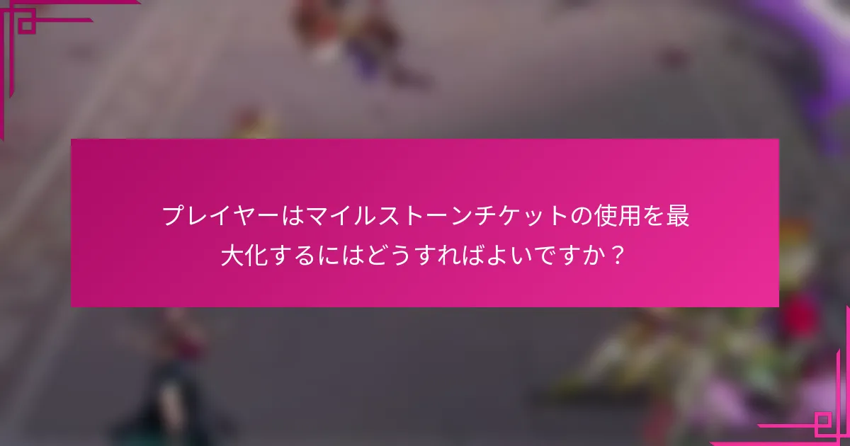 プレイヤーはマイルストーンチケットの使用を最大化するにはどうすればよいですか？