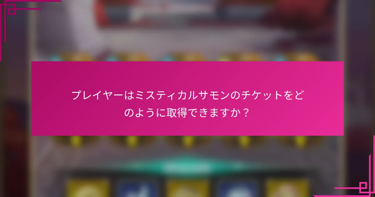 プレイヤーはミスティカルサモンのチケットをどのように取得できますか？