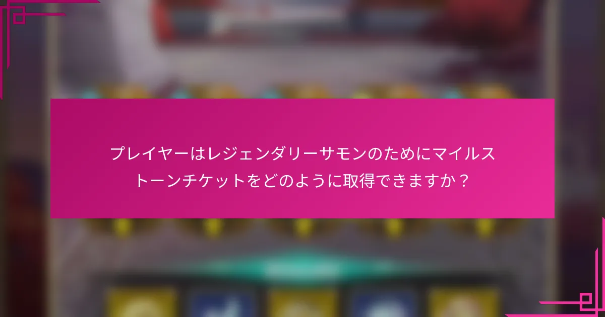 プレイヤーはレジェンダリーサモンのためにマイルストーンチケットをどのように取得できますか？