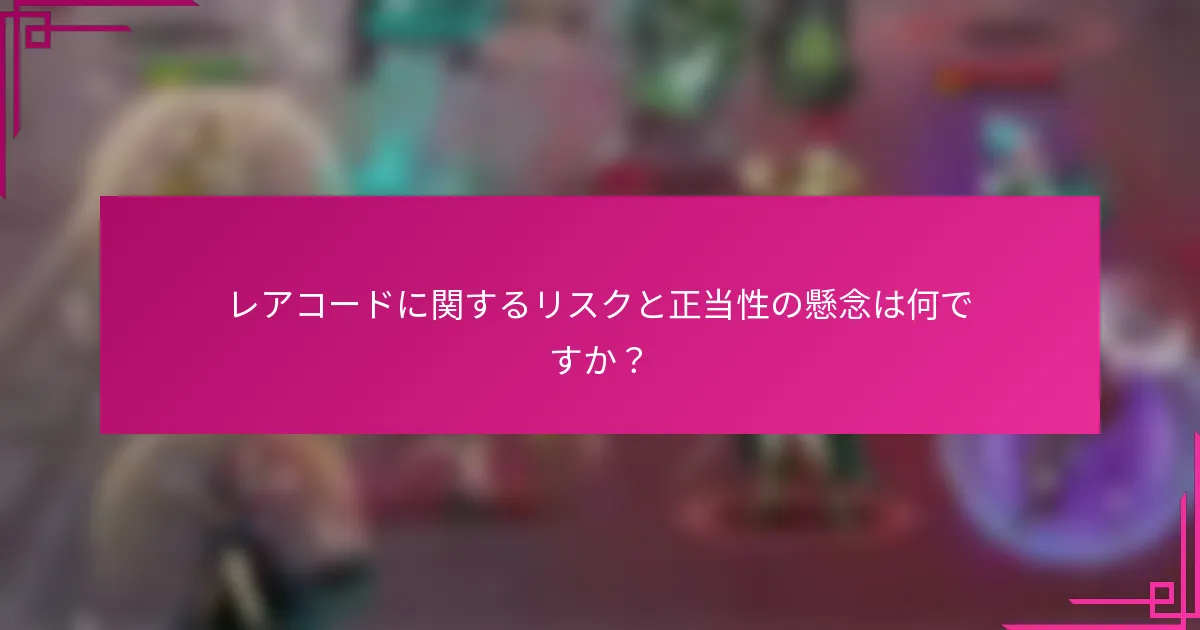 レアコードに関するリスクと正当性の懸念は何ですか？