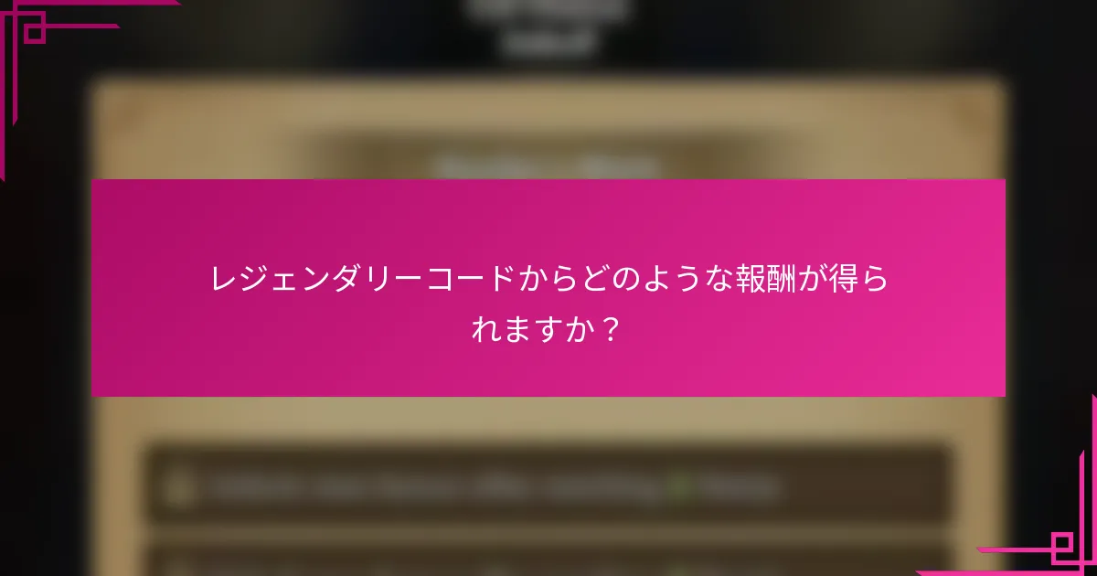 レジェンダリーコードからどのような報酬が得られますか？