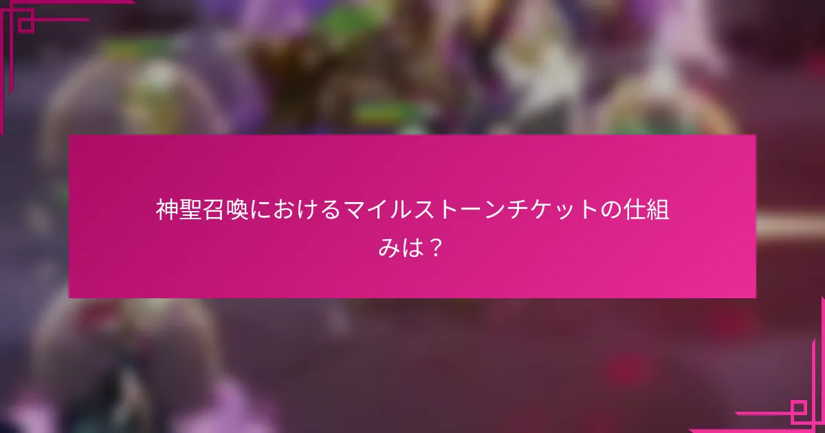 神聖召喚におけるマイルストーンチケットの仕組みは？