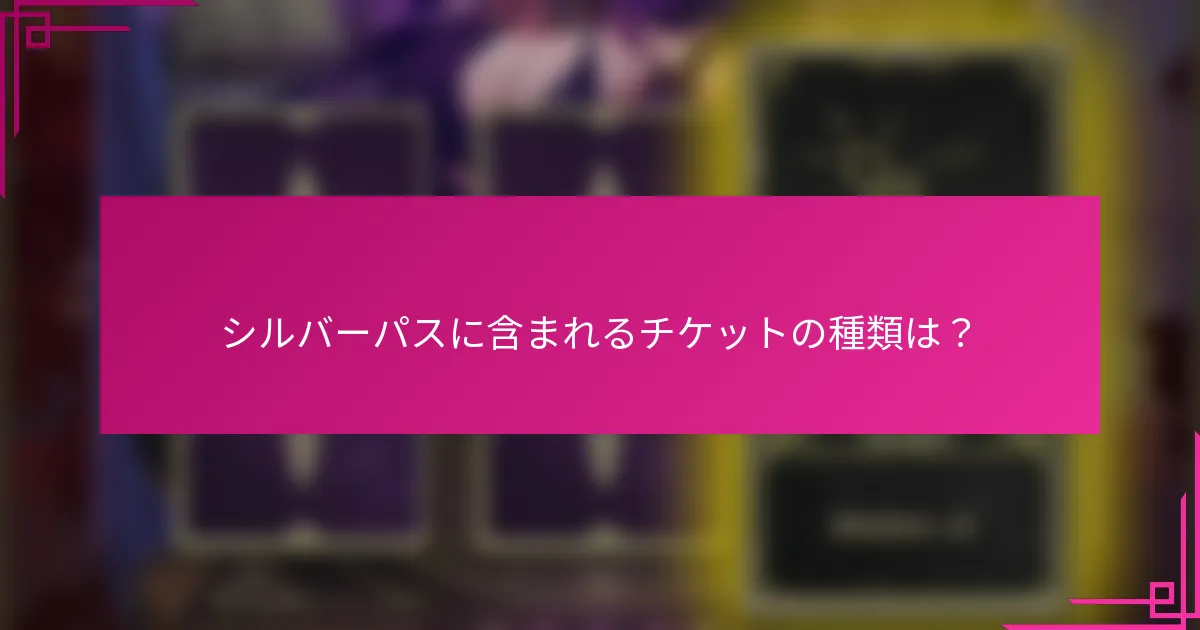 シルバーパスに含まれるチケットの種類は？