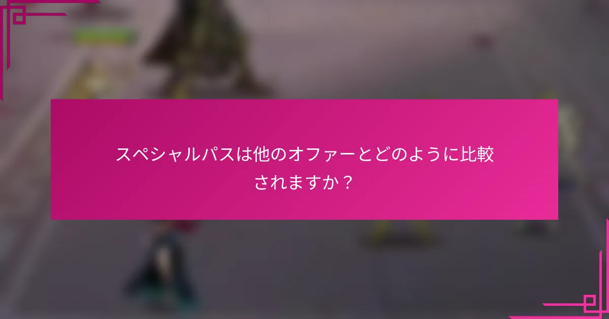 スペシャルパスは他のオファーとどのように比較されますか？