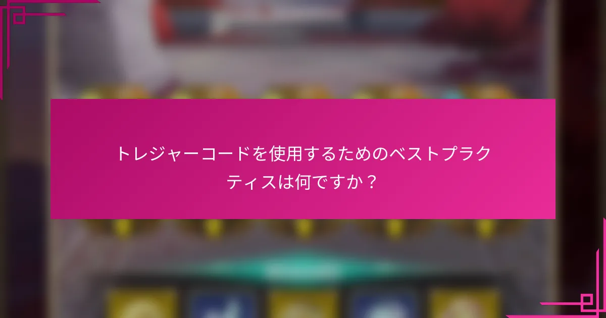 トレジャーコードを使用するためのベストプラクティスは何ですか？