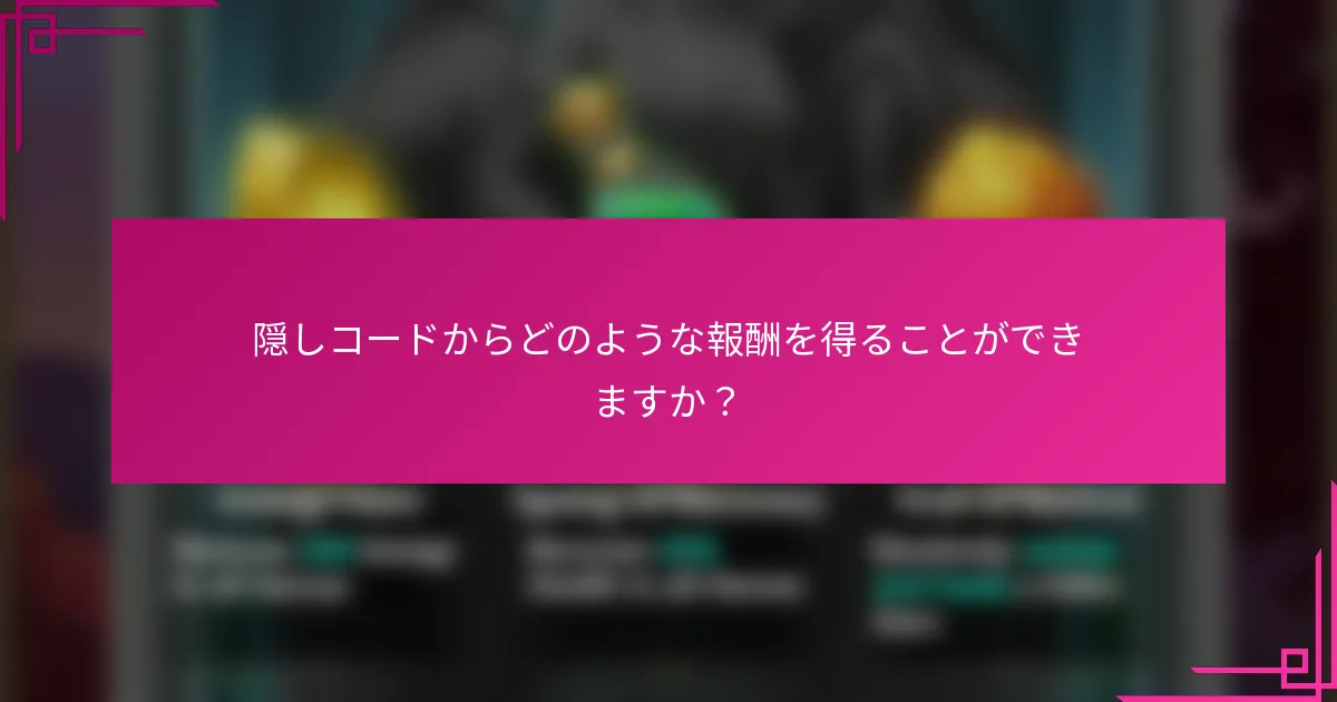 隠しコードからどのような報酬を得ることができますか？